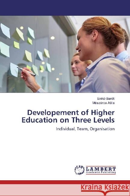 Developement of Higher Education on Three Levels : Individual, Team, Organisation Baróti, Enikö; Attila, Mészáros 9783659969904 LAP Lambert Academic Publishing - książka