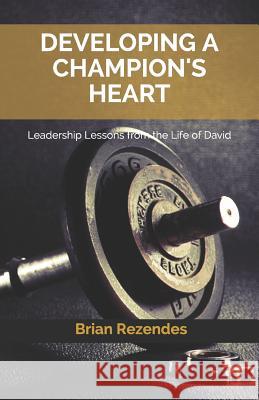 Developing a Champion's Heart: Leadership Lessons from the Life of David Brian Rezendes 9781520110684 Independently Published - książka