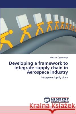 Developing a framework to integrate supply chain in Aerospace industry Ogunsanya, Abiodun 9783659138249 LAP Lambert Academic Publishing - książka