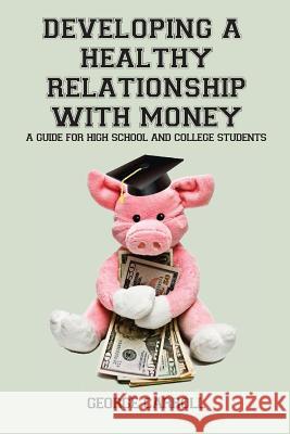Developing a Healthy Relationship with Money: A Guide for High School and College Students George Carroll 9781506184142 Createspace Independent Publishing Platform - książka