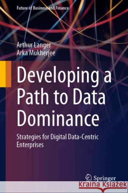 Developing a Path to Data Dominance: Strategies for Digital Data-Centric Enterprises Arthur Langer Arka Mukherjee 9783031264009 Springer - książka