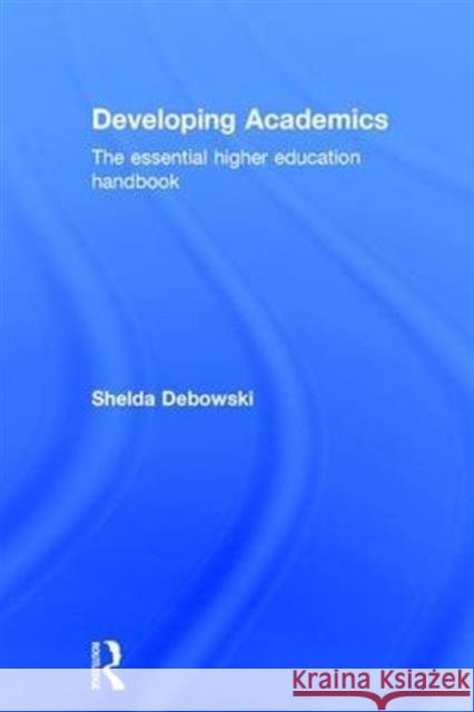 Developing Academics: The Essential Higher Education Handbook Shelda Debowski 9781138910102 Routledge - książka