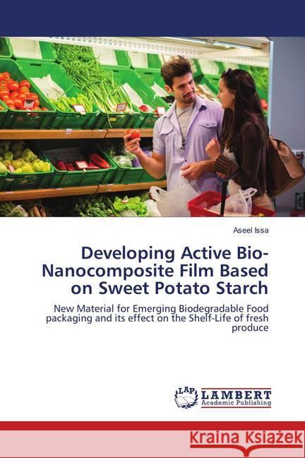 Developing Active Bio-Nanocomposite Film Based on Sweet Potato Starch : New Material for Emerging Biodegradable Food packaging and its effect on the Shelf-Life of fresh produce Issa, Aseel 9786138323525 LAP Lambert Academic Publishing - książka