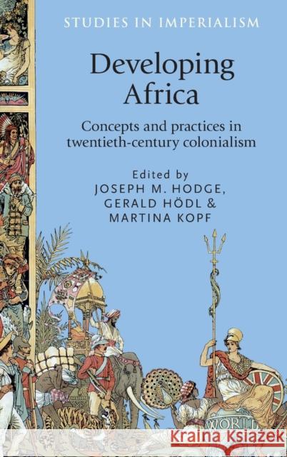 Developing Africa: Concepts and Practices in Twentieth-Century Colonialism Joseph M. Hodge Gerald Hodl Martina Kopf 9780719091803 Oxford University Press, USA - książka