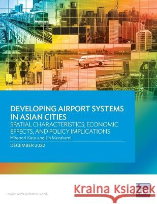 Developing Airport Systems in Asian Cities: Spatial Characteristics, Economic Effects, and Policy Implications Asian Development Bank 9789292699123 Asian Development Bank - książka