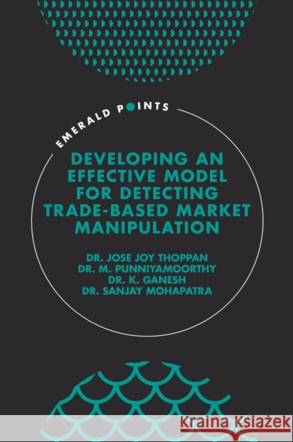 Developing an Effective Model for Detecting Trade-Based Market Manipulation Jose Jo M. Punniyamoorthy K. Ganesh 9781801173971 Emerald Publishing Limited - książka