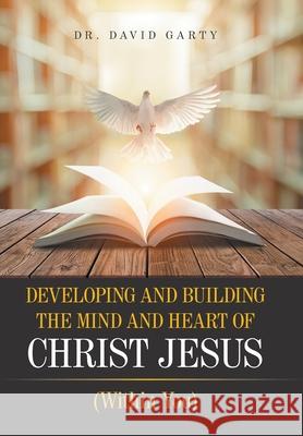 Developing and Building the Mind and Heart of Christ Jesus: (Within You) Dr David Garty 9781664165540 Xlibris Us - książka