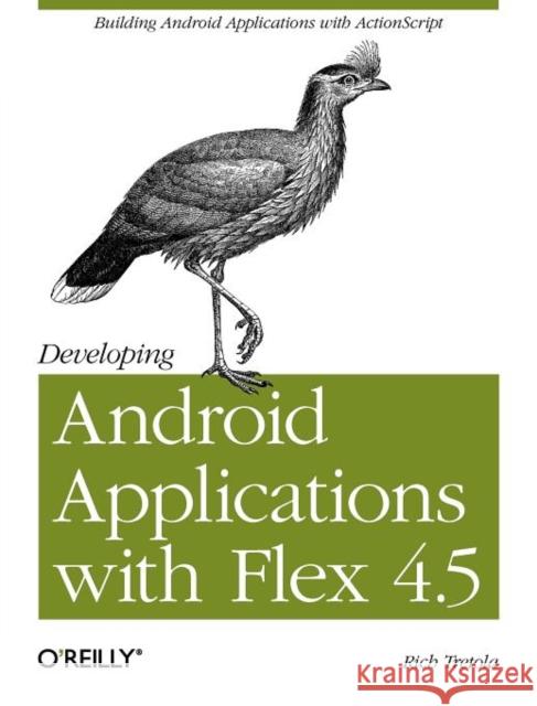 Developing Android Applications with Flex 4.5: Building Android Applications with ActionScript Tretola, Rich 9781449305376 O'Reilly Media - książka