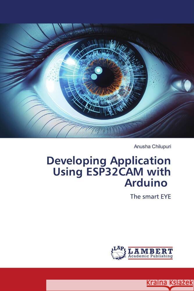 Developing Application Using ESP32CAM with Arduino Anusha Chilupuri 9786206737209 LAP Lambert Academic Publishing - książka