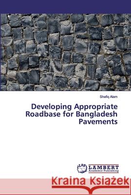 Developing Appropriate Roadbase for Bangladesh Pavements Alam, Shafiq 9786139832866 LAP Lambert Academic Publishing - książka