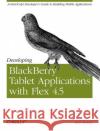 Developing Blackberry Tablet Applications with Flex 4.5 Rich Tretola 9781449305567 O'Reilly Media