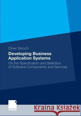 Developing Business Application Systems: On the Specification and Selection of Software Components and Services Skroch, Oliver   9783834923509 Gabler - książka