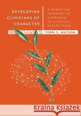 Developing Clinicians of Character – A Christian Integrative Approach to Clinical Supervision Terri S. Watson 9780830828630 IVP Academic - książka