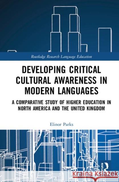 Developing Critical Cultural Awareness in Modern Languages: A Comparative Study of Higher Education in North America and the United Kingdom Elinor Parks 9780367357085 Routledge - książka