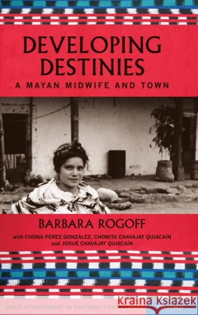 Developing Destinies: A Mayan Midwife and Town Rogoff, Barbara 9780195319903 Oxford University Press, USA - książka