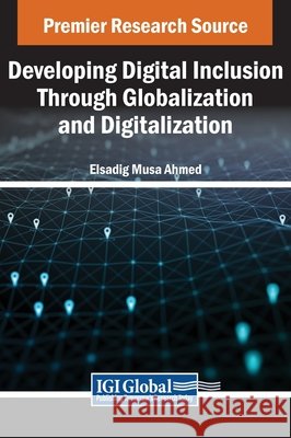Developing Digital Inclusion Through Globalization and Digitalization Elsadig Musa Ahmed 9798369341117 IGI Global - książka