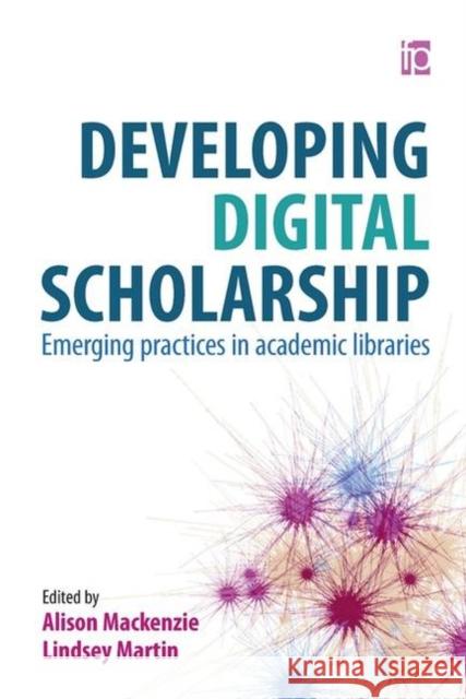 Developing Digital Scholarship: Emerging Practices in Academic Libraries Alison Mackenzie Lindsey Martin  9781783301782 Facet Publishing - książka