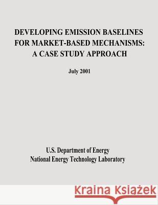 Developing Emission Baselines for Market-Based Mechanisms: A Case Study Approach U. S. Department of Energy National Energy Technology Laboratory 9781482613780 Createspace - książka