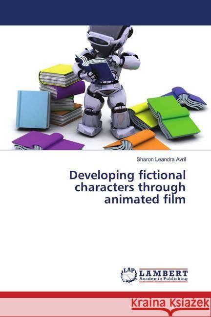 Developing fictional characters through animated film Avril, Sharon Leandra 9783659905421 LAP Lambert Academic Publishing - książka