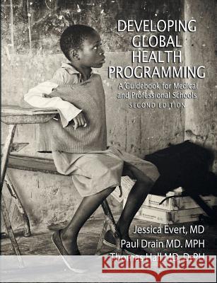 Developing Global Health Programming: A Guidebook for Medical and Professional Schools, Second Edition Jessica Evert (Child Family Health International USA), Paul Drain, Thomas Hall (Stockholm University, Sweden) 9780578127217 Global Health Collaborations Press - książka