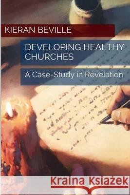 Developing Healthy Churches: A Case-Study in Revelation Kieran Beville 9780692342985 Christian Publishing House - książka