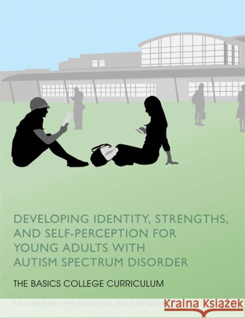 Developing Identity, Strengths, and Self-Perception for Young Adults with Autism Spectrum Disorder: The Basics College Curriculum Rigler, Michelle 9781849057974 JESSICA KINGSLEY PUBLISHERS - książka