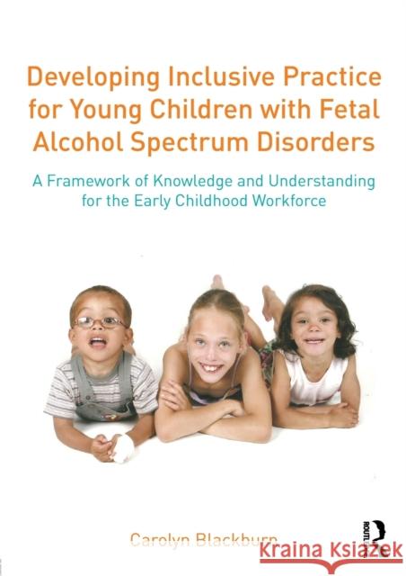 Developing Inclusive Practice for Young Children with Fetal Alcohol Spectrum Disorders: A Framework of Knowledge and Understanding for the Early Child Carolyn Blackburn Tamara Brooks  9781138839328 Routledge - książka