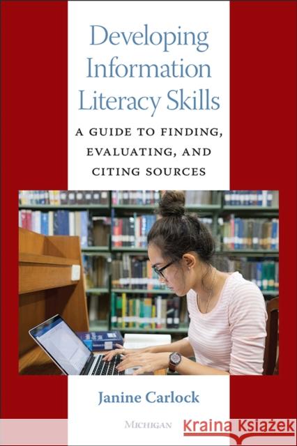 Developing Information Literacy Skills: A Guide to Finding, Evaluating, and Citing Sources Janine Carlock 9780472037667 University of Michigan Press ELT - książka