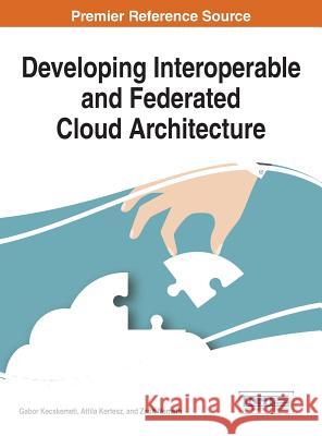 Developing Interoperable and Federated Cloud Architecture Gabor Kecskemeti Attila Kertesz Zsolt Nemeth 9781522501534 Information Science Reference - książka