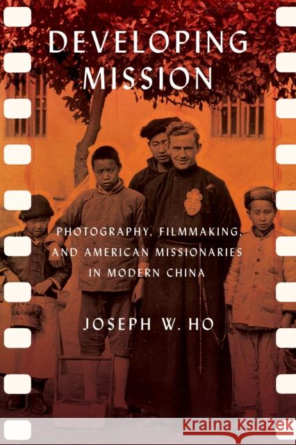 Developing Mission: Photography, Filmmaking, and American Missionaries in Modern China Joseph W. Ho 9781501761850 Cornell University Press - książka