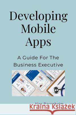 Developing Mobile Apps: A Guide For The Business Executive Alex Barenboim 9781300819806 Lulu.com - książka
