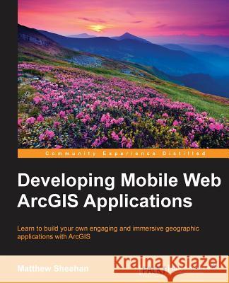 Developing Mobile Web ArcGIS Applications Sheehan, Matt 9781784395797 Packt Publishing - książka