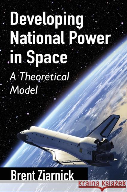 Developing National Power in Space: A Theoretical Model Brent Ziarnick 9780786494996 McFarland & Company - książka