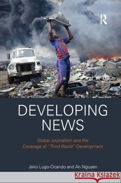 Developing News: Global Journalism and the Coverage of Third World Development Lugo-Ocando, Jairo 9780367427238 Taylor and Francis - książka