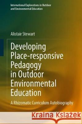 Developing Place-Responsive Pedagogy in Outdoor Environmental Education: A Rhizomatic Curriculum Autobiography Stewart, Alistair 9783030403195 Springer - książka