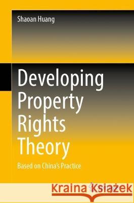 Developing Property Rights Theory: Based on China’s Practice Shaoan Huang Huang Yanfeng 9789819908820 Springer - książka