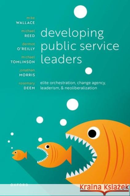 Developing Public Service Leaders: Elite Orchestration, Change Agency, Leaderism, and Neoliberalization Wallace, Mike 9780199552108 Oxford University Press - książka