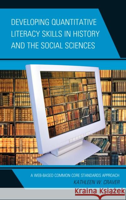 Developing Quantitative Literacy Skills in History and the Social Sciences: A Web-Based Common Core Standards Approach Craver, Kathleen W. 9781475810509 Rowman & Littlefield Publishers - książka