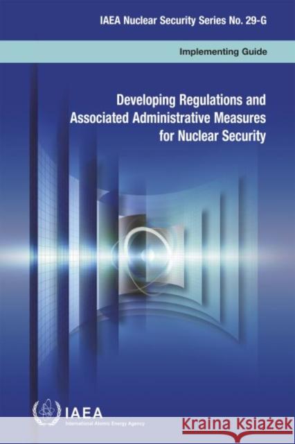 Developing Regulations and Associated Administrative Measures for Nuclear Security IAEA Nuclear Security Series No. 29-G International Atomic Energy Agency 9789201117168 International Atomic Energy Agency - książka