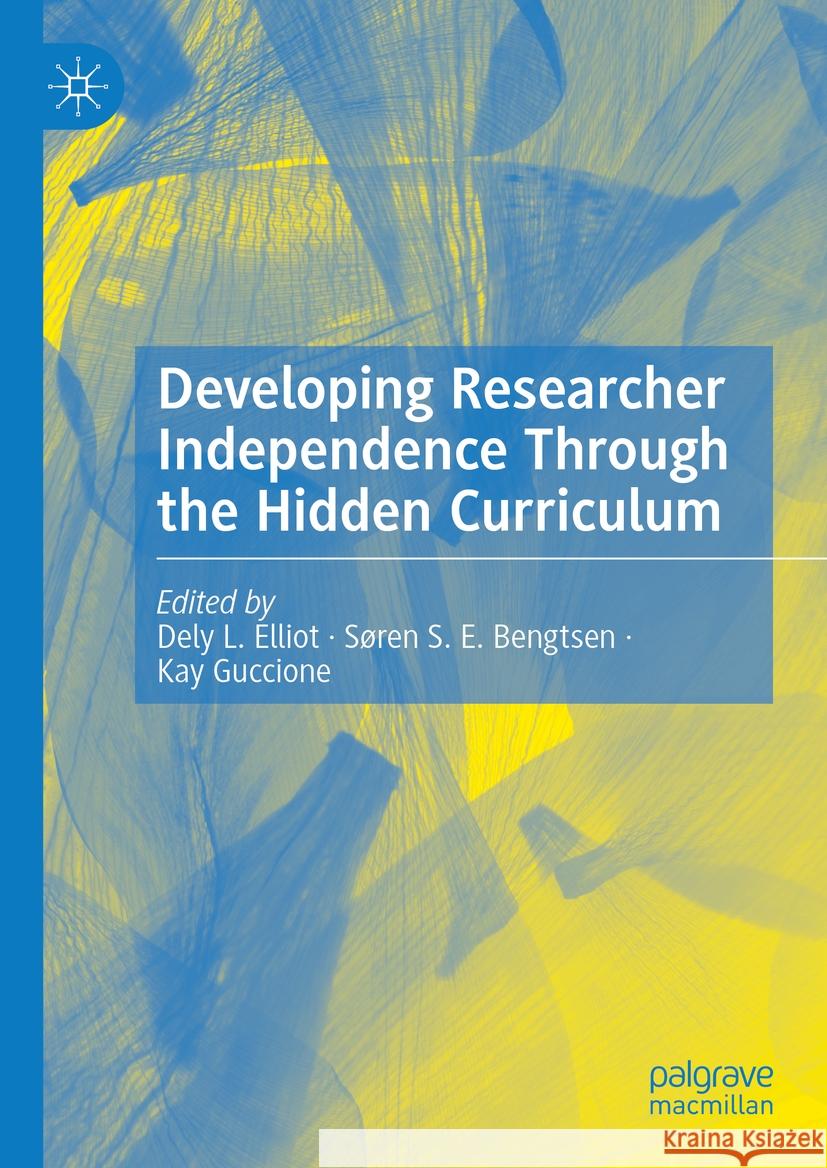 Developing Researcher Independence Through the Hidden Curriculum Dely L. Elliot S?ren S. E. Bengtsen Kay Guccione 9783031428746 Palgrave MacMillan - książka