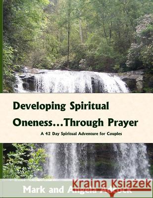 Developing Spiritual Oneness...Through Prayer: A 42-Day Spiritual Adventure for Couples Mark And Angela Adcock 9781467930390 Createspace - książka