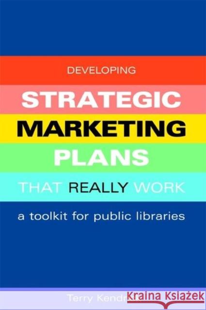 Developing Strategic Marketing Plans That Really Work: A Toolkit for Public Libraries Kendrick, Terry 9781856045483 Facet Publishing - książka