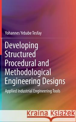 Developing Structured Procedural and Methodological Engineering Designs: Applied Industrial Engineering Tools Yohannes Yebabe Tesfay 9783030684013 Springer - książka