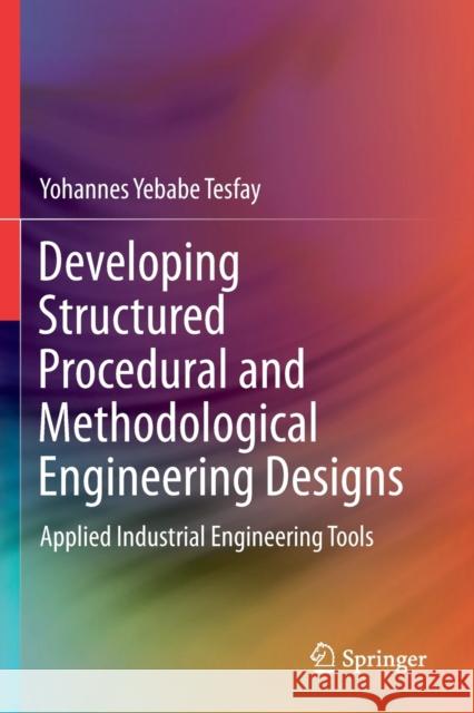 Developing Structured Procedural and Methodological Engineering Designs: Applied Industrial Engineering Tools Tesfay, Yohannes Yebabe 9783030684044 Springer International Publishing - książka