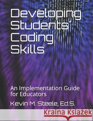 Developing Students' Coding Skills: An Implementation Guide for Educators Kevin M. Steel 9781729426975 Independently Published - książka