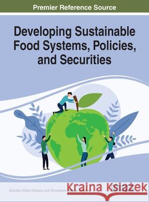 Developing Sustainable Food Systems, Policies, and Securities Abiodun Elijah Obayelu Oluwakemi Adeola Obayelu 9781799825999 Engineering Science Reference - książka