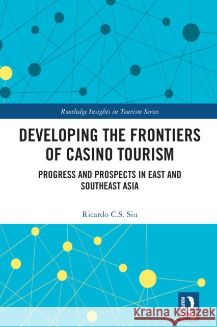 Developing the Frontiers of Casino Tourism: Progress and Prospects in East and Southeast Asia Ricardo C.S. Siu 9781032247199 Routledge - książka