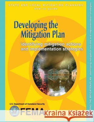 Developing the Mitigation Plan: Identifying Mitigation Actions and Implementation Strategies (State and Local Mitigation Planning How-To Guide; FEMA 3 Agency, Federal Emergency Management 9781482506303 Createspace - książka