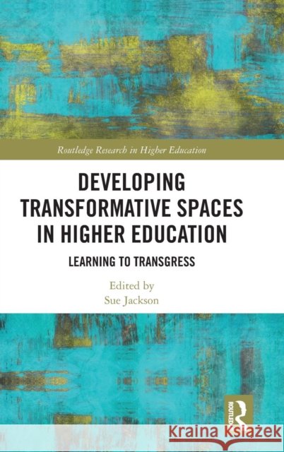 Developing Transformative Spaces in Higher Education: Learning to Transgress Sue Jackson 9781138742307 Routledge - książka