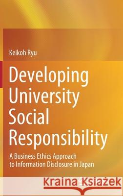 Developing University Social Responsibility: A Business Ethics Approach to Information Disclosure in Japan Keikoh Ryu 9789811654886 Springer - książka